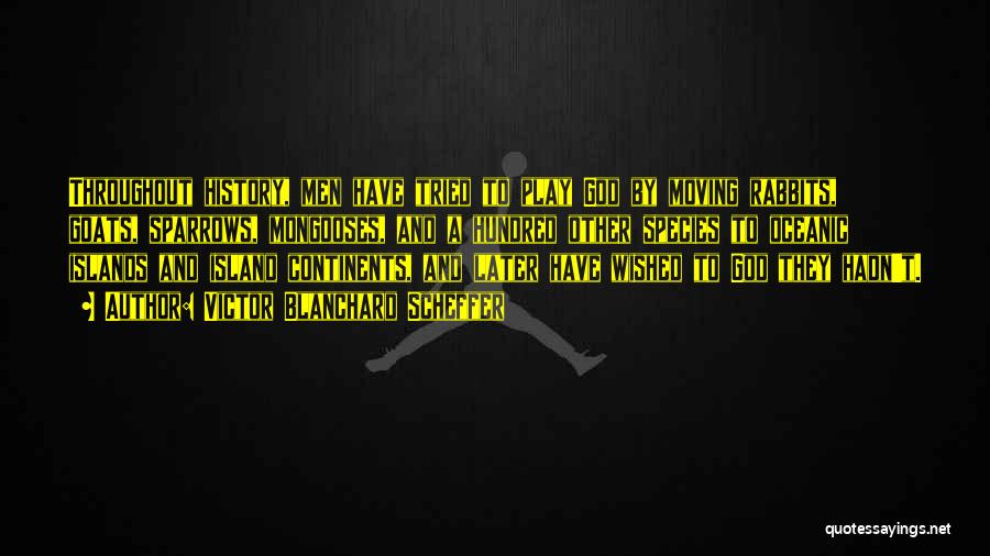 Victor Blanchard Scheffer Quotes: Throughout History, Men Have Tried To Play God By Moving Rabbits, Goats, Sparrows, Mongooses, And A Hundred Other Species To