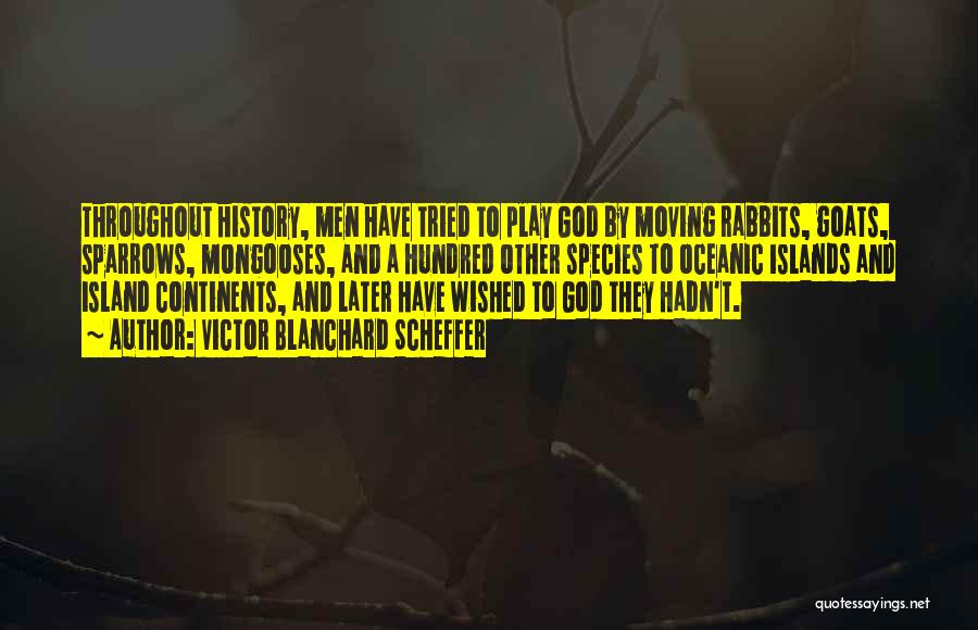 Victor Blanchard Scheffer Quotes: Throughout History, Men Have Tried To Play God By Moving Rabbits, Goats, Sparrows, Mongooses, And A Hundred Other Species To