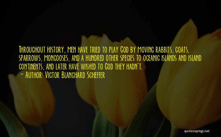 Victor Blanchard Scheffer Quotes: Throughout History, Men Have Tried To Play God By Moving Rabbits, Goats, Sparrows, Mongooses, And A Hundred Other Species To