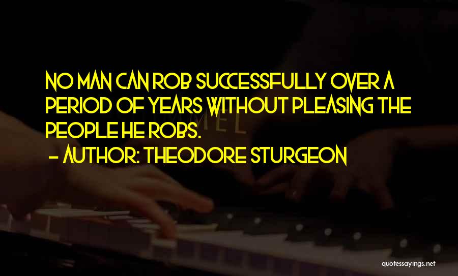 Theodore Sturgeon Quotes: No Man Can Rob Successfully Over A Period Of Years Without Pleasing The People He Robs.
