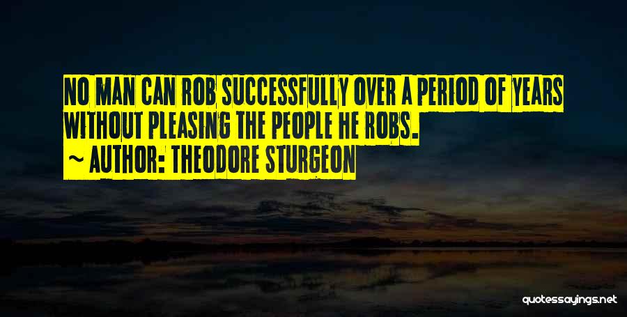 Theodore Sturgeon Quotes: No Man Can Rob Successfully Over A Period Of Years Without Pleasing The People He Robs.