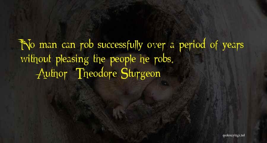 Theodore Sturgeon Quotes: No Man Can Rob Successfully Over A Period Of Years Without Pleasing The People He Robs.