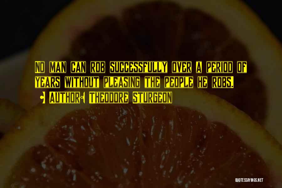 Theodore Sturgeon Quotes: No Man Can Rob Successfully Over A Period Of Years Without Pleasing The People He Robs.