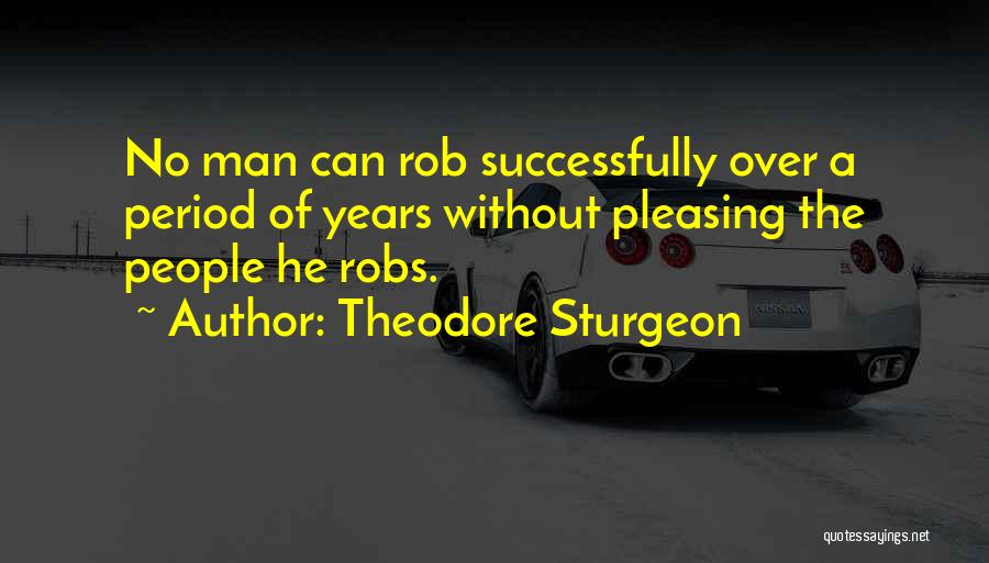 Theodore Sturgeon Quotes: No Man Can Rob Successfully Over A Period Of Years Without Pleasing The People He Robs.