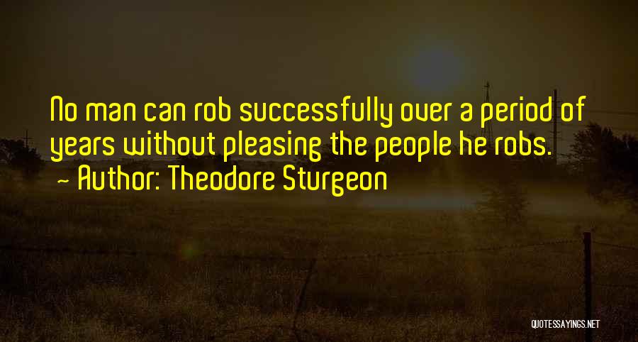 Theodore Sturgeon Quotes: No Man Can Rob Successfully Over A Period Of Years Without Pleasing The People He Robs.