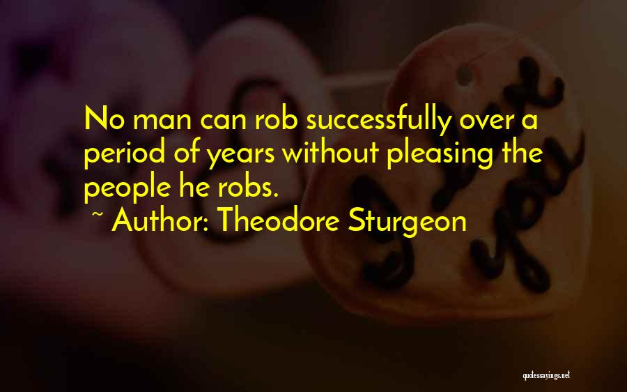 Theodore Sturgeon Quotes: No Man Can Rob Successfully Over A Period Of Years Without Pleasing The People He Robs.