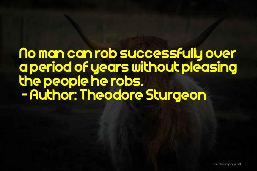 Theodore Sturgeon Quotes: No Man Can Rob Successfully Over A Period Of Years Without Pleasing The People He Robs.