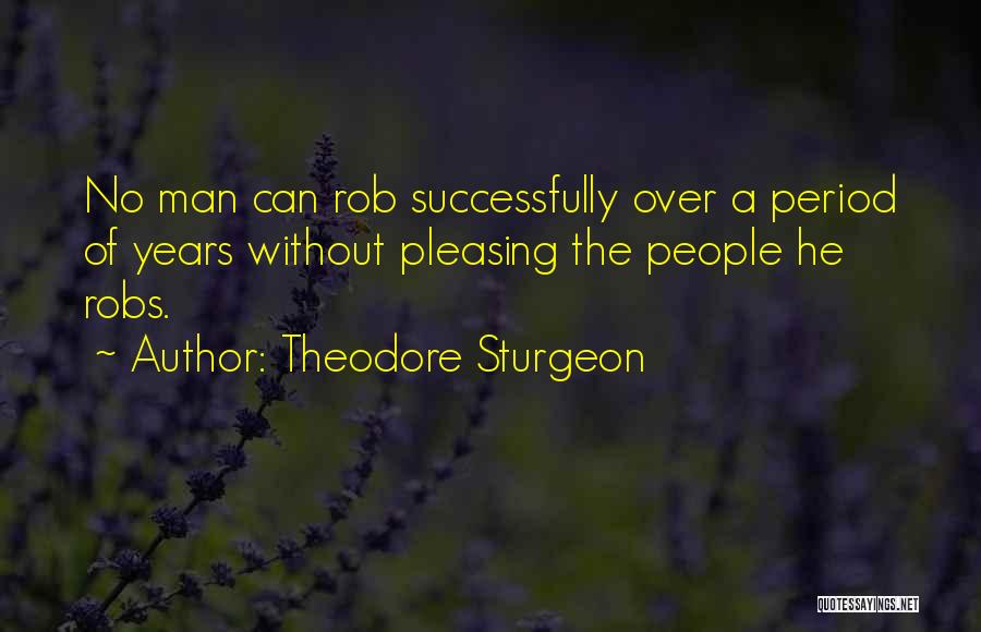 Theodore Sturgeon Quotes: No Man Can Rob Successfully Over A Period Of Years Without Pleasing The People He Robs.