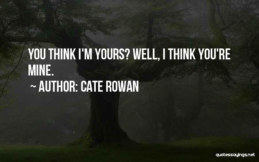 Cate Rowan Quotes: You Think I'm Yours? Well, I Think You're Mine.