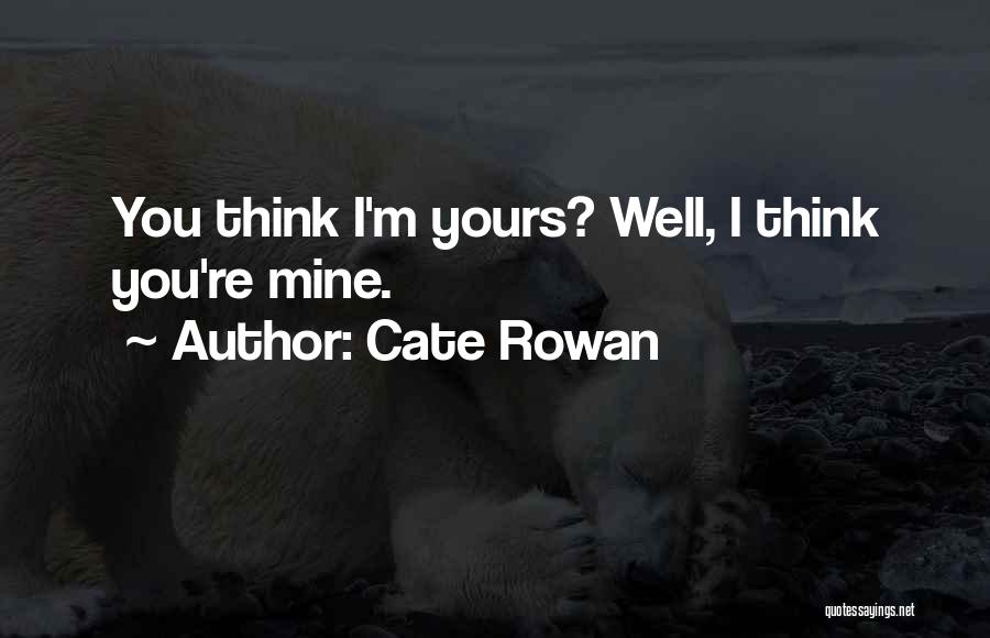 Cate Rowan Quotes: You Think I'm Yours? Well, I Think You're Mine.
