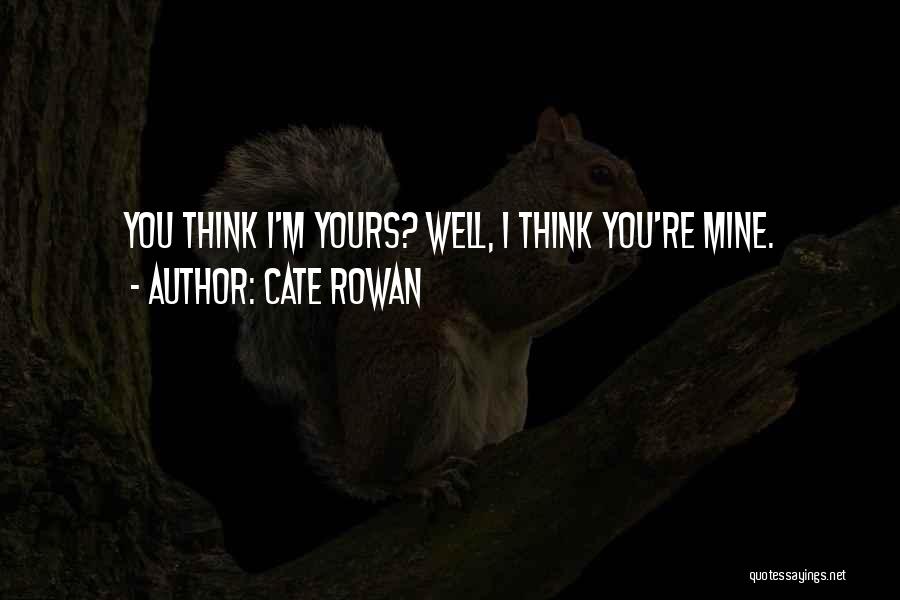 Cate Rowan Quotes: You Think I'm Yours? Well, I Think You're Mine.