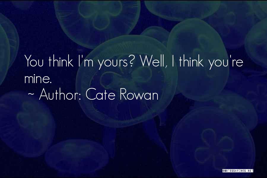 Cate Rowan Quotes: You Think I'm Yours? Well, I Think You're Mine.