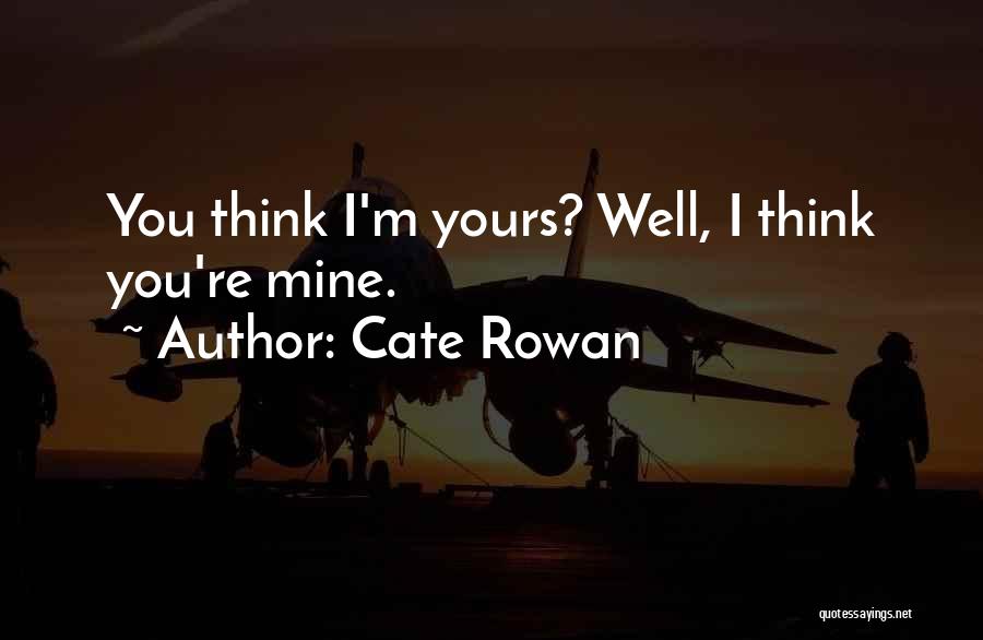 Cate Rowan Quotes: You Think I'm Yours? Well, I Think You're Mine.