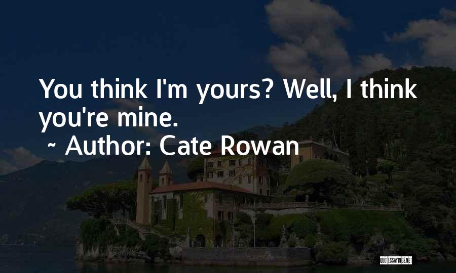 Cate Rowan Quotes: You Think I'm Yours? Well, I Think You're Mine.