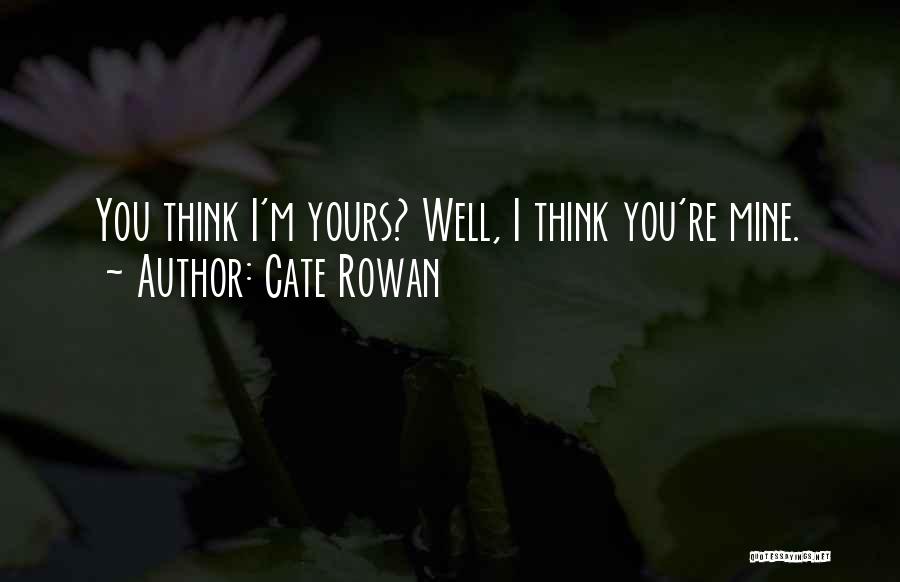 Cate Rowan Quotes: You Think I'm Yours? Well, I Think You're Mine.