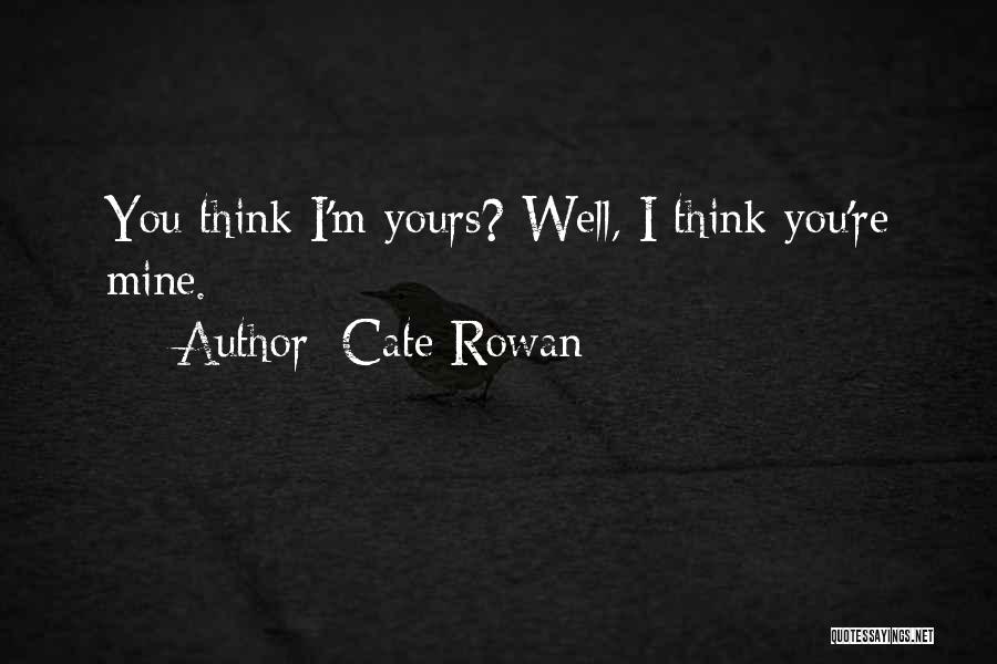 Cate Rowan Quotes: You Think I'm Yours? Well, I Think You're Mine.