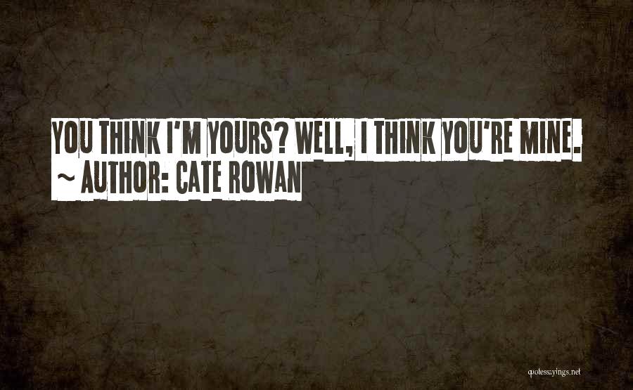Cate Rowan Quotes: You Think I'm Yours? Well, I Think You're Mine.
