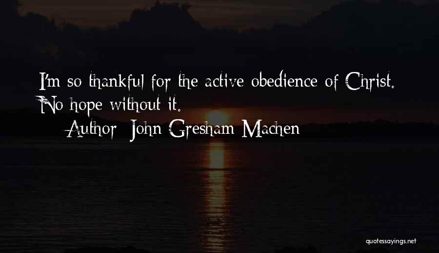 John Gresham Machen Quotes: I'm So Thankful For The Active Obedience Of Christ. No Hope Without It.