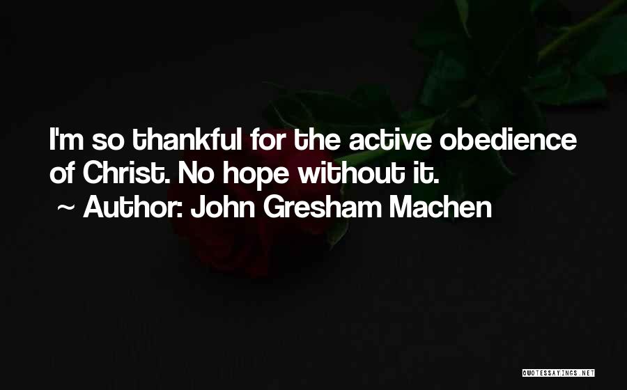 John Gresham Machen Quotes: I'm So Thankful For The Active Obedience Of Christ. No Hope Without It.