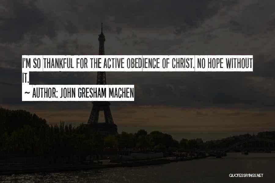 John Gresham Machen Quotes: I'm So Thankful For The Active Obedience Of Christ. No Hope Without It.