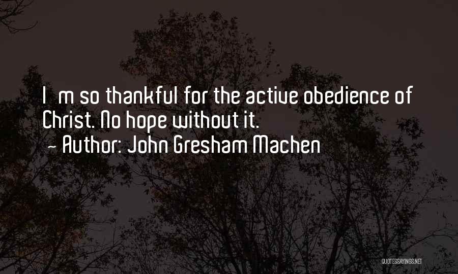 John Gresham Machen Quotes: I'm So Thankful For The Active Obedience Of Christ. No Hope Without It.