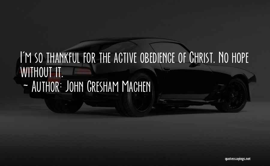 John Gresham Machen Quotes: I'm So Thankful For The Active Obedience Of Christ. No Hope Without It.