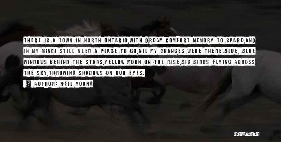 Neil Young Quotes: There Is A Town In North Ontario,with Dream Comfort Memory To Spare,and In My Mindi Still Need A Place To