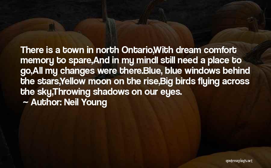 Neil Young Quotes: There Is A Town In North Ontario,with Dream Comfort Memory To Spare,and In My Mindi Still Need A Place To