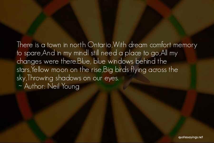 Neil Young Quotes: There Is A Town In North Ontario,with Dream Comfort Memory To Spare,and In My Mindi Still Need A Place To