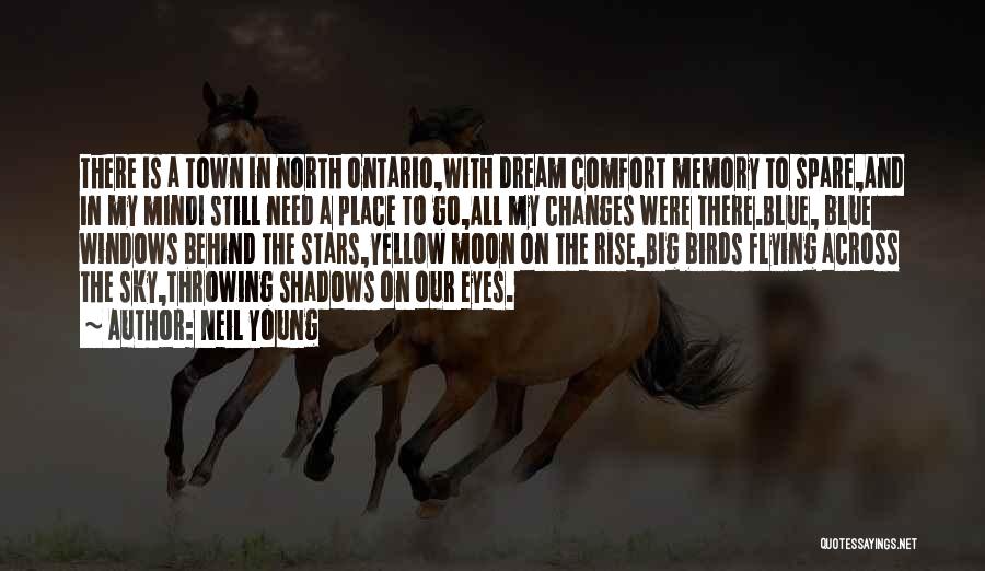 Neil Young Quotes: There Is A Town In North Ontario,with Dream Comfort Memory To Spare,and In My Mindi Still Need A Place To