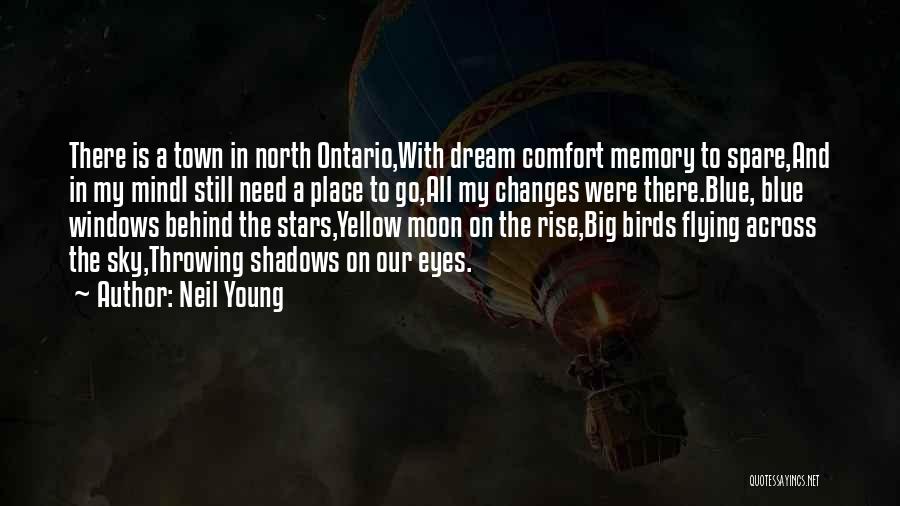 Neil Young Quotes: There Is A Town In North Ontario,with Dream Comfort Memory To Spare,and In My Mindi Still Need A Place To