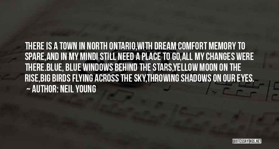 Neil Young Quotes: There Is A Town In North Ontario,with Dream Comfort Memory To Spare,and In My Mindi Still Need A Place To