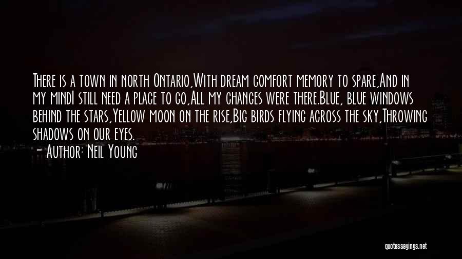 Neil Young Quotes: There Is A Town In North Ontario,with Dream Comfort Memory To Spare,and In My Mindi Still Need A Place To