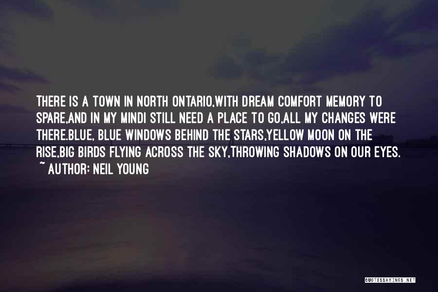 Neil Young Quotes: There Is A Town In North Ontario,with Dream Comfort Memory To Spare,and In My Mindi Still Need A Place To