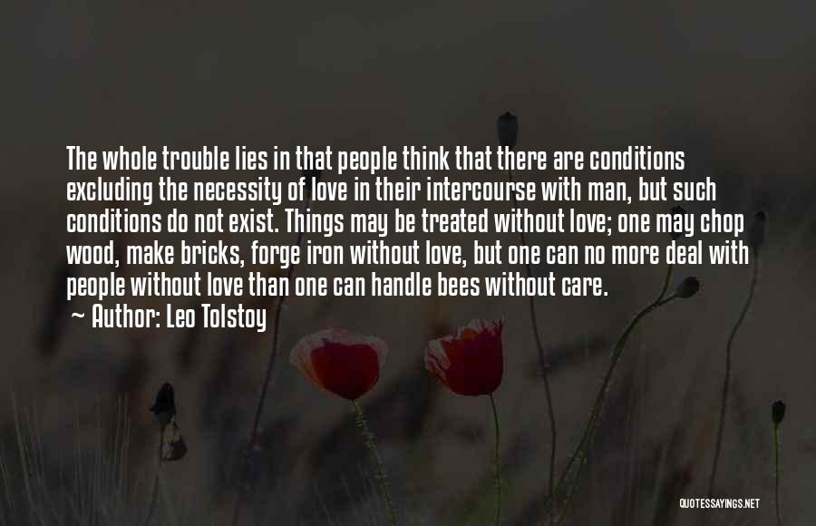 Leo Tolstoy Quotes: The Whole Trouble Lies In That People Think That There Are Conditions Excluding The Necessity Of Love In Their Intercourse