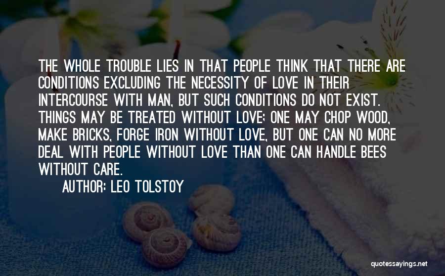 Leo Tolstoy Quotes: The Whole Trouble Lies In That People Think That There Are Conditions Excluding The Necessity Of Love In Their Intercourse
