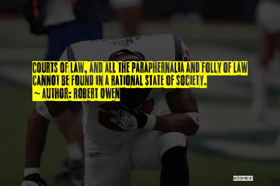 Robert Owen Quotes: Courts Of Law, And All The Paraphernalia And Folly Of Law Cannot Be Found In A Rational State Of Society.