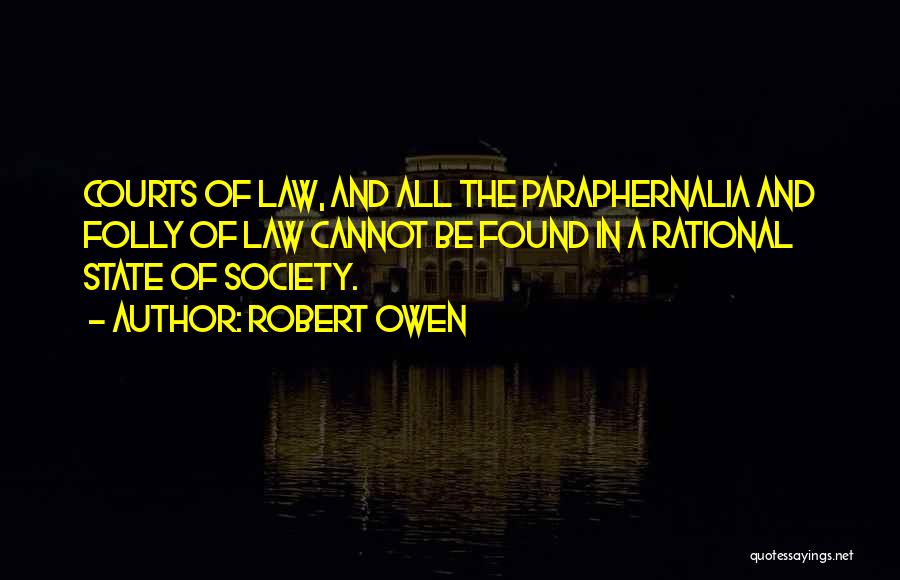 Robert Owen Quotes: Courts Of Law, And All The Paraphernalia And Folly Of Law Cannot Be Found In A Rational State Of Society.