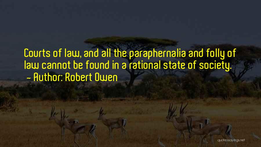 Robert Owen Quotes: Courts Of Law, And All The Paraphernalia And Folly Of Law Cannot Be Found In A Rational State Of Society.