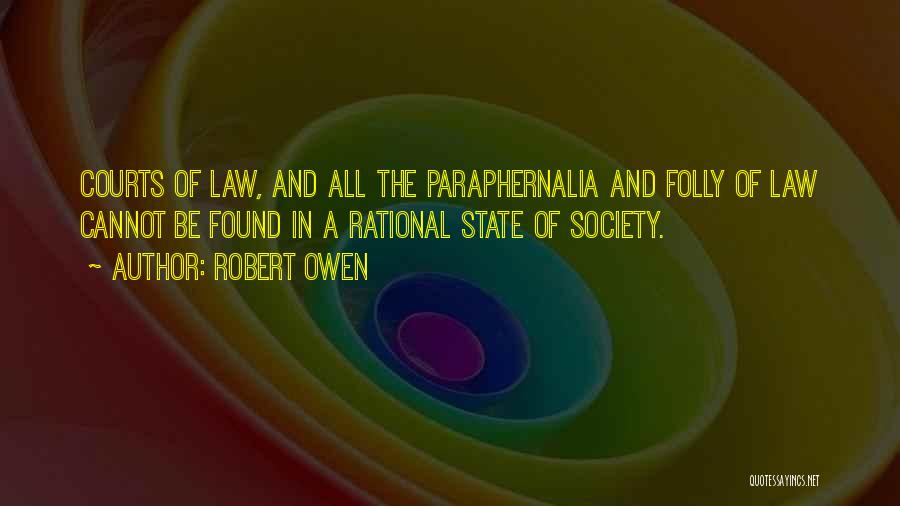 Robert Owen Quotes: Courts Of Law, And All The Paraphernalia And Folly Of Law Cannot Be Found In A Rational State Of Society.