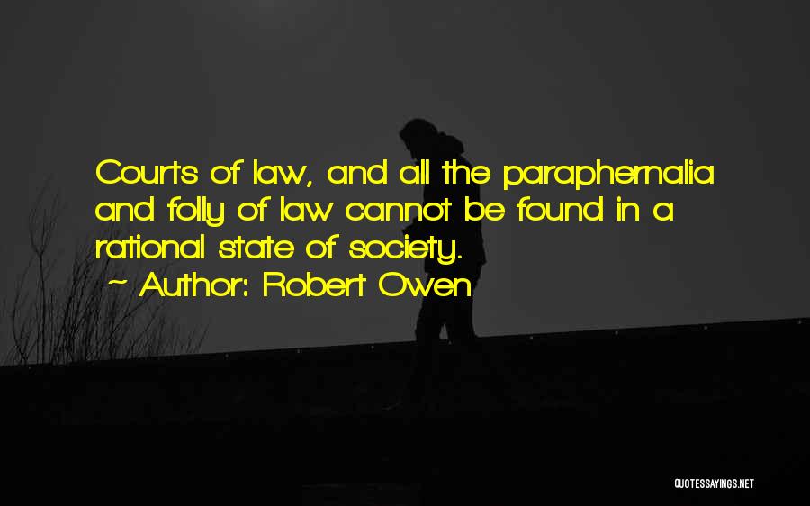 Robert Owen Quotes: Courts Of Law, And All The Paraphernalia And Folly Of Law Cannot Be Found In A Rational State Of Society.