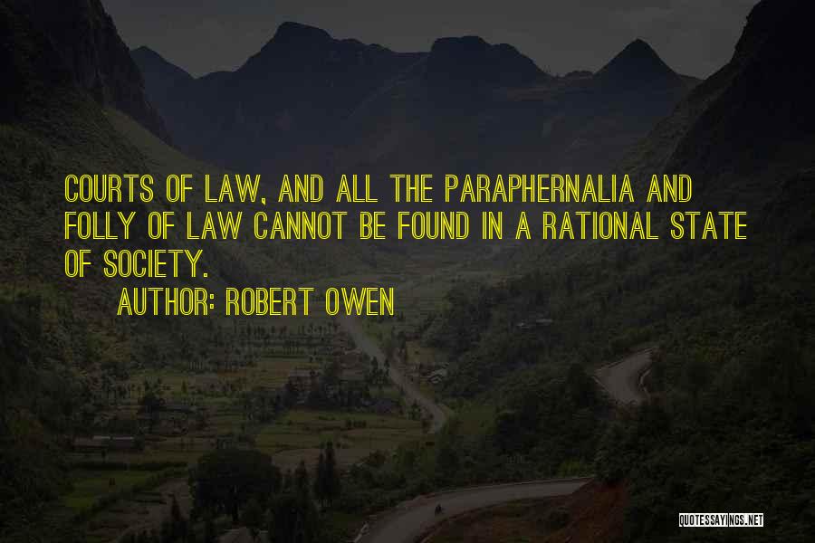 Robert Owen Quotes: Courts Of Law, And All The Paraphernalia And Folly Of Law Cannot Be Found In A Rational State Of Society.