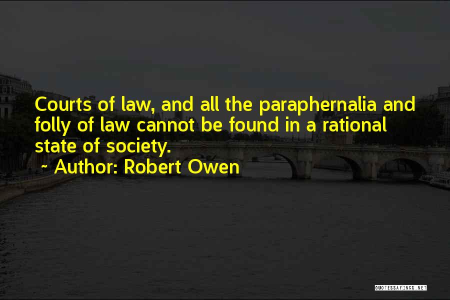 Robert Owen Quotes: Courts Of Law, And All The Paraphernalia And Folly Of Law Cannot Be Found In A Rational State Of Society.