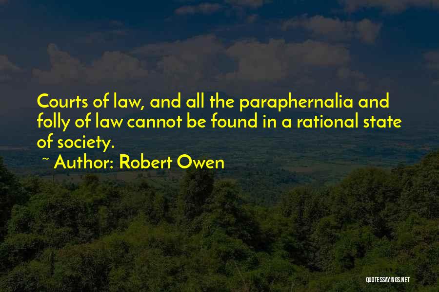 Robert Owen Quotes: Courts Of Law, And All The Paraphernalia And Folly Of Law Cannot Be Found In A Rational State Of Society.