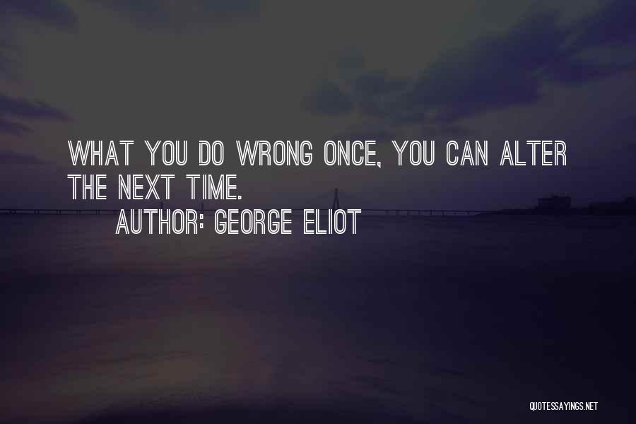 George Eliot Quotes: What You Do Wrong Once, You Can Alter The Next Time.