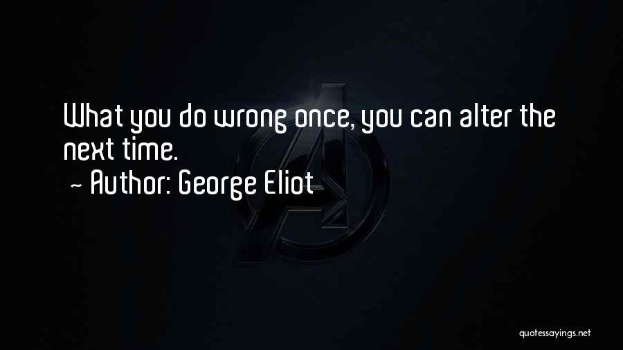 George Eliot Quotes: What You Do Wrong Once, You Can Alter The Next Time.