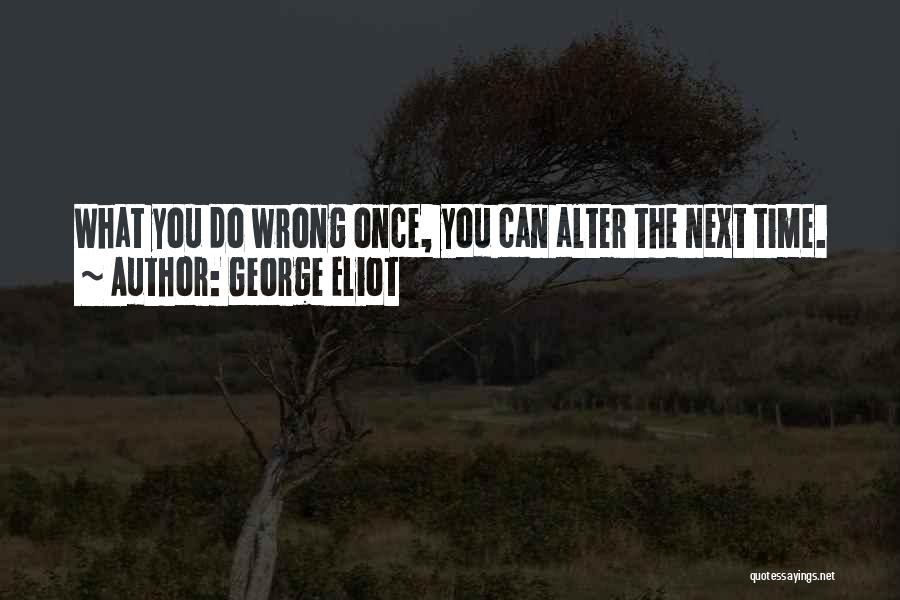 George Eliot Quotes: What You Do Wrong Once, You Can Alter The Next Time.