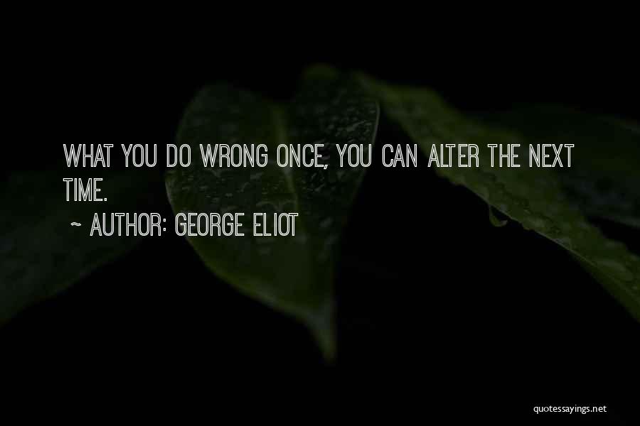 George Eliot Quotes: What You Do Wrong Once, You Can Alter The Next Time.