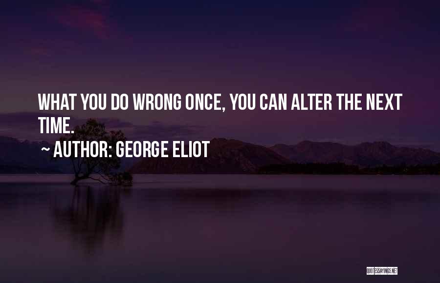 George Eliot Quotes: What You Do Wrong Once, You Can Alter The Next Time.