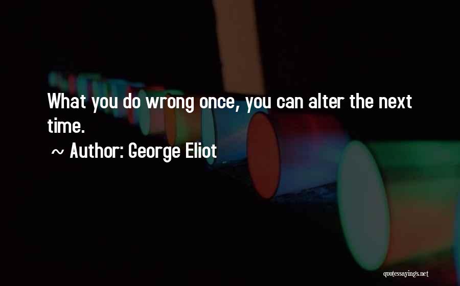 George Eliot Quotes: What You Do Wrong Once, You Can Alter The Next Time.